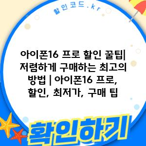 아이폰16 프로 할인 꿀팁| 저렴하게 구매하는 최고의 방법 | 아이폰16 프로, 할인, 최저가, 구매 팁
